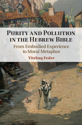 Purity and Pollution in the Hebrew Bible: From Embodied Experience to Moral Metaphor by Feder, Yitzhaq