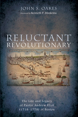 Reluctant Revolutionary: The Life and Legacy of Pastor Andrew Eliot (1718-1778) of Boston by Oakes, John S.
