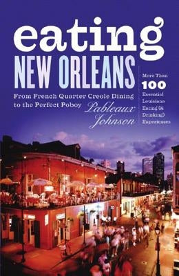 Eating New Orleans: From French Quarter Creole Dining to the Perfect Poboy by Johnson, Pableaux