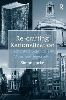 Re-crafting Rationalization: Enchanted Science and Mundane Mysteries by Locke, Simon