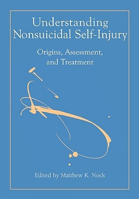 Understanding Nonsuicidal Self-Injury: Origins, Assessment, and Treatment by Nock, Matthew K.