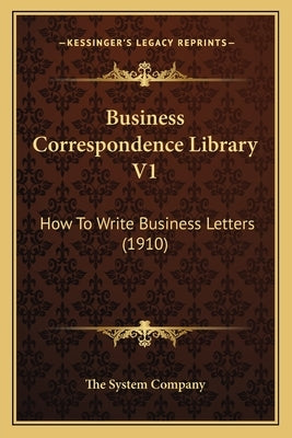Business Correspondence Library V1: How to Write Business Letters (1910) by The System Company