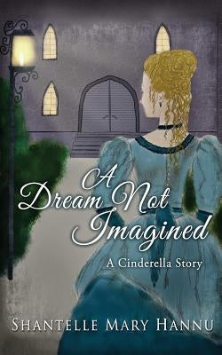 A Dream Not Imagined: A Cinderella Story by Hannu, Shantelle Mary