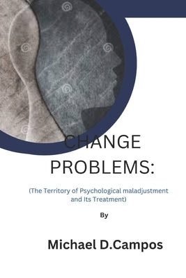 Change Problems: (The Territory of Psychological maladjustment and Its Treatment) by Campos, Michael D.