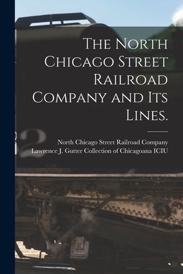 The North Chicago Street Railroad Company and Its Lines. by North Chicago Street Railroad Company