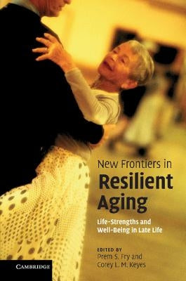New Frontiers in Resilient Aging: Life-Strengths and Well-Being in Late Life by Fry, Prem S.