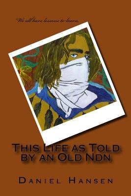 This Life as Told by an Old Ndn by Hansen, Daniel Paul