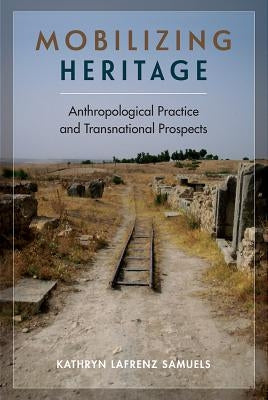 Mobilizing Heritage: Anthropological Practice and Transnational Prospects by Samuels, Kathryn Lafrenz
