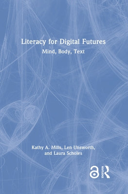 Literacy for Digital Futures: Mind, Body, Text by Mills, Kathy A.