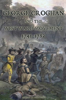 George Croghan and the Westward Movement: 1741-1782 by Volwiler, Albert T.