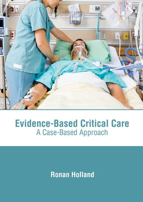 Evidence-Based Critical Care: A Case-Based Approach by Holland, Ronan