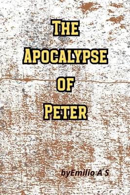 The Apocalypse of Peter: The Revelation of the Final Judgment by A. S., Emilio