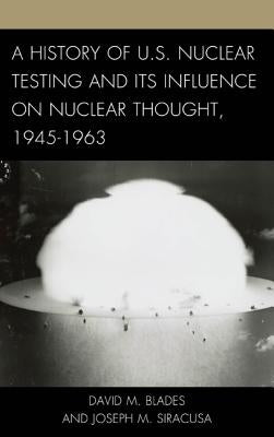 A History of U.S. Nuclear Testing and Its Influence on Nuclear Thought, 1945-1963 by Blades, David M.