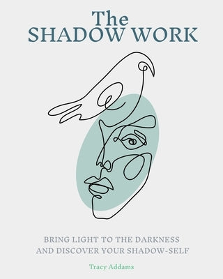 The SHADOW WORK: Bring Light to the Darkness and Discover Your Shadow Self by Addams, Tracy