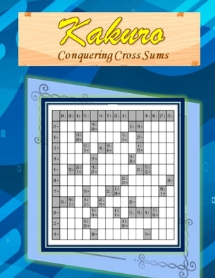 Kakuro: Conquering Common Sums: A 120 Ultimate Logic Puzzles for the Curious Adult and Senior Mind by Jones, Jacquie L.