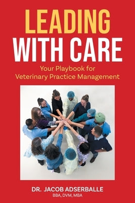 Leading With Care: Your Playbook for Veterinary Practice Management by Adserballe, Jacob