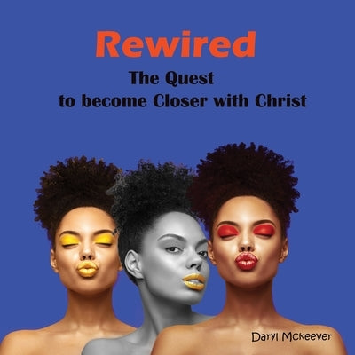 Rewired: The Quest to become Closer to Christ by McKeever, Daryl