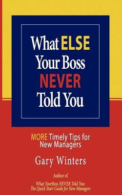 What ELSE Your Boss Never Told You: More Timely Tips for New Managers by Winters, Gary C.