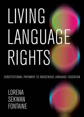 Living Language Rights: Constitutional Pathways to Indigenous Language Education by Fontaine, Lorena Sekwan