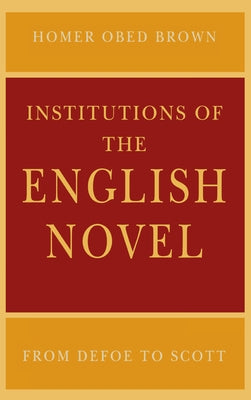 Institutions of the English Novel: From Defoe to Scott by Brown, Homer Obed