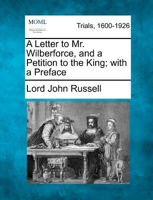 A Letter to Mr. Wilberforce, and a Petition to the King; With a Preface by Russell, Lord John