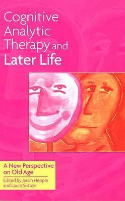 Cognitive Analytic Therapy and Later Life: New Perspective on Old Age by Hepple, Jason
