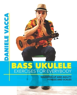 Bass Ukulele. Exercises for Everybody: Warming up and agility exercises, multilevel fitness and scales exercises by Vacca, Daniele