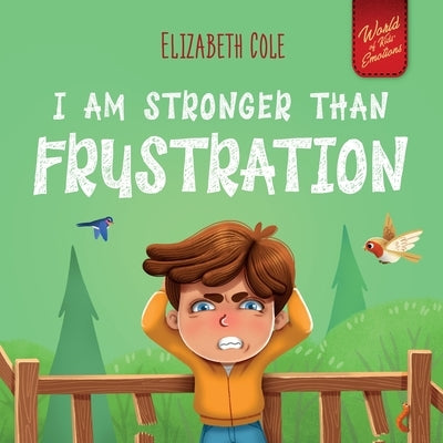 I Am Stronger Than Frustration: Social Emotional Book for Kids about Anger Management, Staying Calm, Self Regulation Skills, and Dealing with Big Feel by Cole, Elizabeth