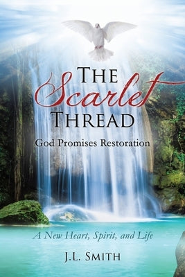 The Scarlet Thread: God Promises Restoration: A New Heart, Spirit, and Life by Smith, J. L.