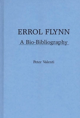 Errol Flynn: A Bio-Bibliography by Valenti, Peter