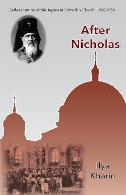 After Nicholas: Self-Realization of the Japanese Orthodox Church, 1912-1956 by Kharin, Ilya