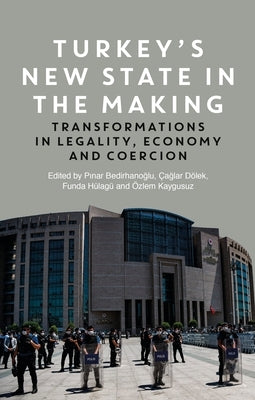 Turkey's New State in the Making: Transformations in Legality, Economy and Coercion by Bedirhanoglu, Pinar