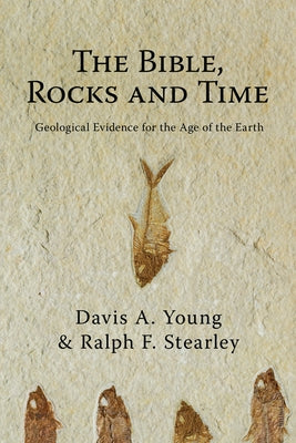 The Bible, Rocks and Time: Geological Evidence for the Age of the Earth by Young, Davis A.