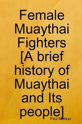 Female Muaythai Fighters [A brief history of Muaythai and Its people] by Metayo, Paul