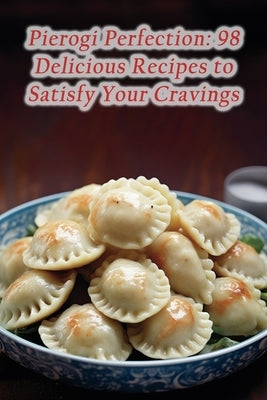 Pierogi Perfection: 98 Delicious Recipes to Satisfy Your Cravings by Festoon Soga, The Flavorful