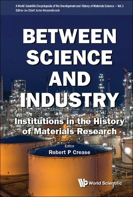 Between Science and Industry: Institutions in the History of Materials Research by Hessenbruch, Arne