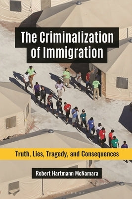 The Criminalization of Immigration: Truth, Lies, Tragedy, and Consequences by McNamara, Robert