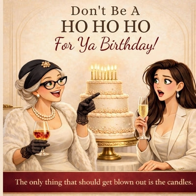 Don't Be A HO HO HO For Ya Birthday! The only thing that should get blown out is the candles: The only thing that should get blown out is the candles by Whyt, G'Bryella