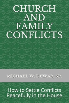 Church and Family Conflicts: How to Settle Conflicts Peacefully in the House by Dewar, Michael W., Sr.