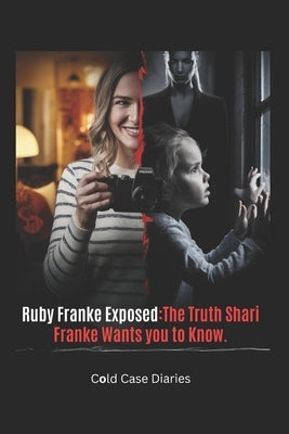 Ruby Franke Exposed: The Truth Shari Franke Wants You to Know: The Shocking Rise and Fall of an Influencer Mom Who Went Too Far by Case Diaries, Cold