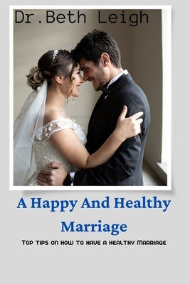 A happy and healthy marriage: Top tips on how to have a healthy marriage by Leigh, Dr Beth