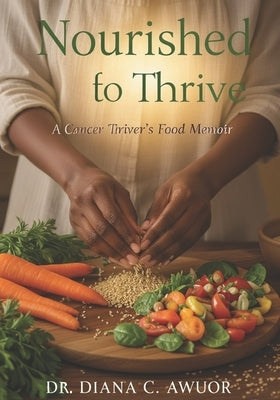 Nourished to Thrive: A Cancer Thriver's Food Memoir by Awuor, Diana C.