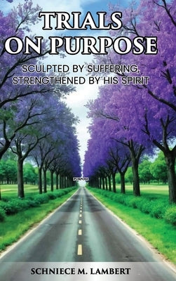Trials on Purpose: Sculpted by Suffering, Strengthened by His Spirit by Lambert, Schniece M.