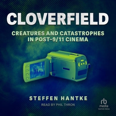 Cloverfield: Creatures and Catastrophes in Post-9/11 Cinema by Hantke, Steffen