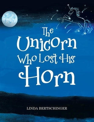 The Unicorn Who Lost His Horn by Bertschinger, Linda