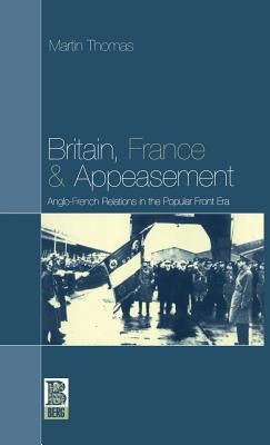 Britain, France and Appeasement: Anglo-French Relations in the Popular Front Era by Thomas, Martin