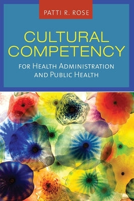 Cultural Competency for Health Administration and Public Health by Rose, Patti R.