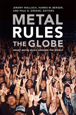 Metal Rules the Globe: Heavy Metal Music Around the World by Wallach, Jeremy