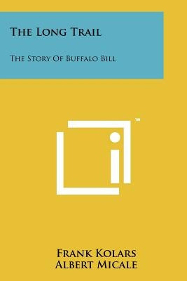 The Long Trail: The Story of Buffalo Bill by Kolars, Frank