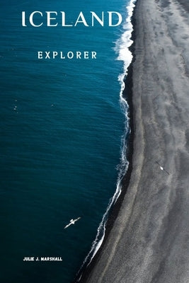 Iceland Explorer: Your Guide to Epic Landscapes and Hidden Gems by J. Marshall, Julie